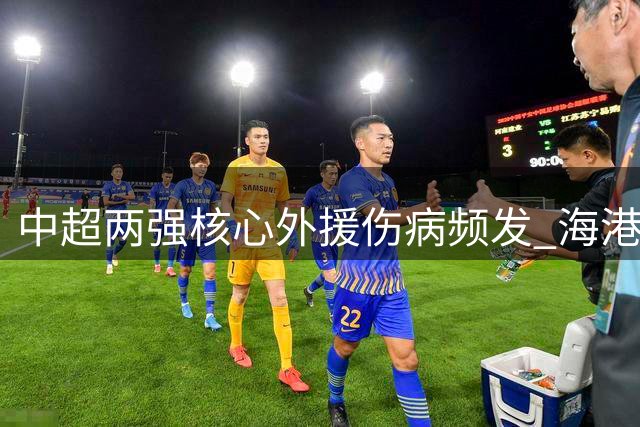 中超两强核心外援伤病频发 海港国安"玻璃人"困局何解