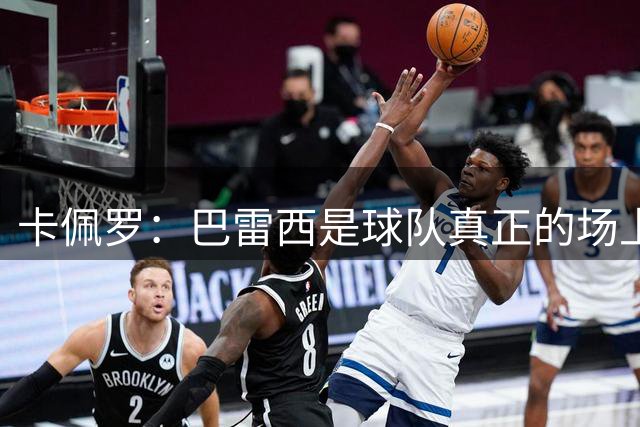 卡佩罗：巴雷西是球队真正的场上大脑，我们失去了一位伟大的球员