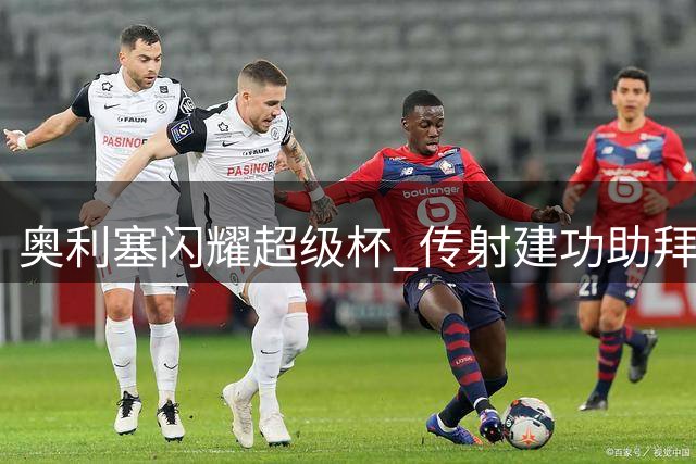 奥利塞闪耀超级杯 传射建功助拜仁力克多特
