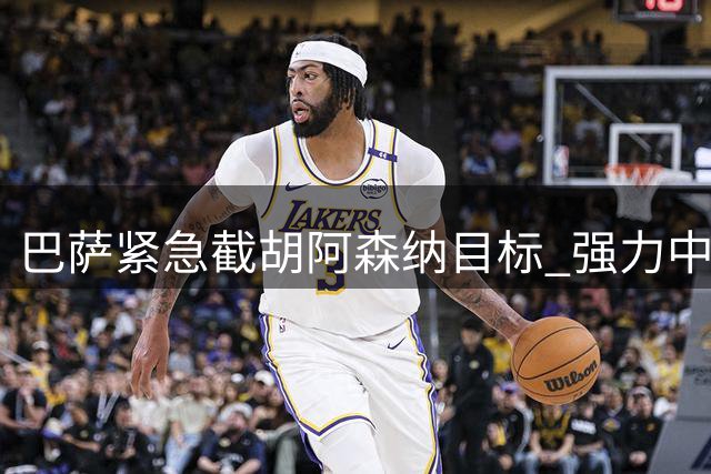 巴萨紧急截胡阿森纳目标 强力中锋引援进入白热化