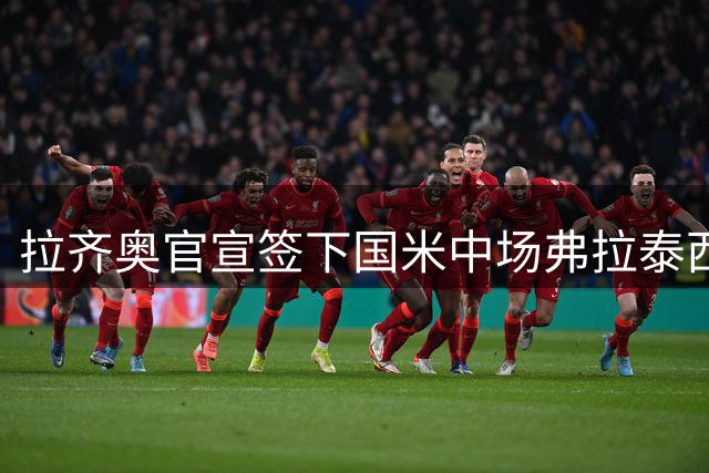 拉齐奥官宣签下国米中场弗拉泰西