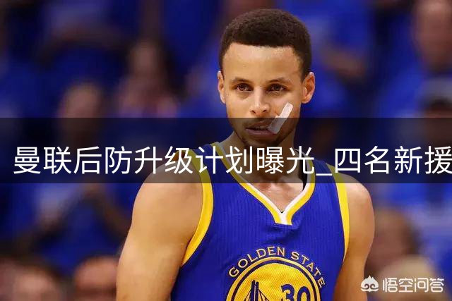 曼联后防升级计划曝光 四名新援目标浮出水面