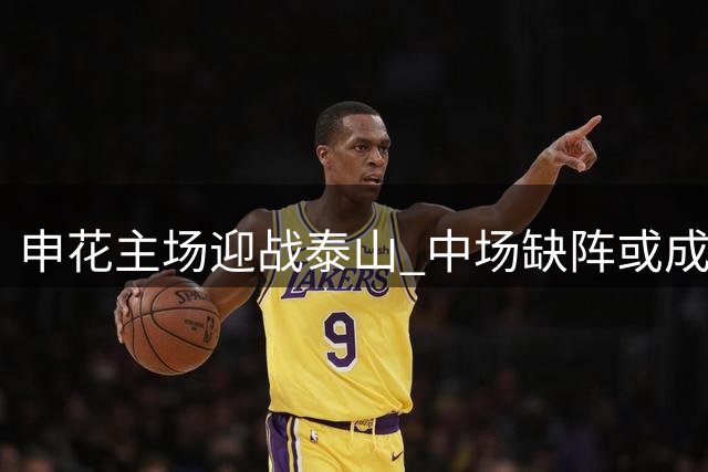 申花主场迎战泰山 中场缺阵或成比赛关键变数