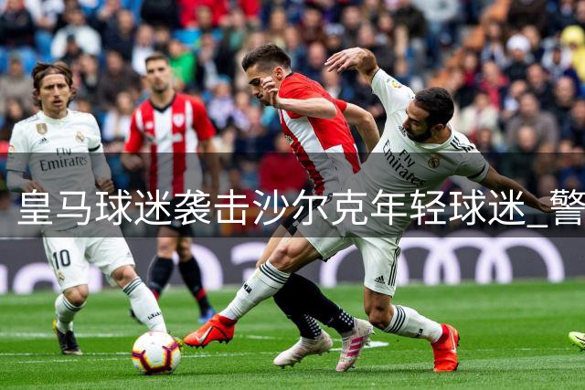皇马球迷袭击沙尔克年轻球迷 警方发布嫌犯特征征集线索
