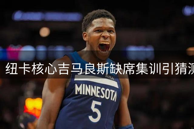 纽卡核心吉马良斯缺席集训引猜测 转会阿森纳意愿明确