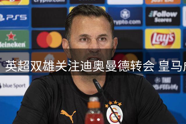 英超双雄关注迪奥曼德转会 皇马成唯一潜在下家