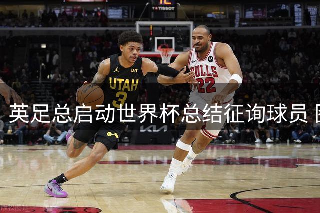 英足总启动世界杯总结征询球员 图赫尔战术引质疑
