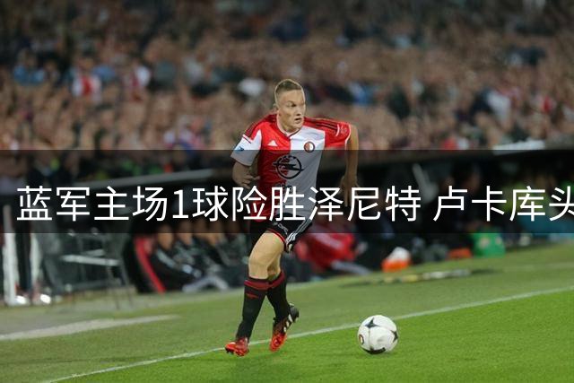 蓝军主场1球险胜泽尼特 卢卡库头槌制胜