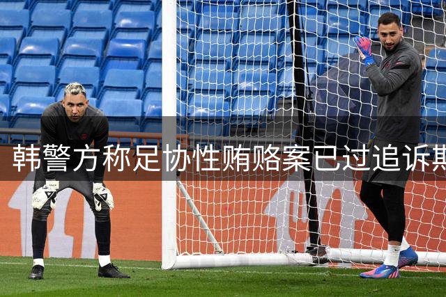 韩警方称足协性贿赂案已过追诉期 调查转向教练任命违规