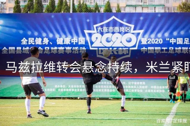 马兹拉维转会悬念持续，米兰紧盯曼联防线多面手