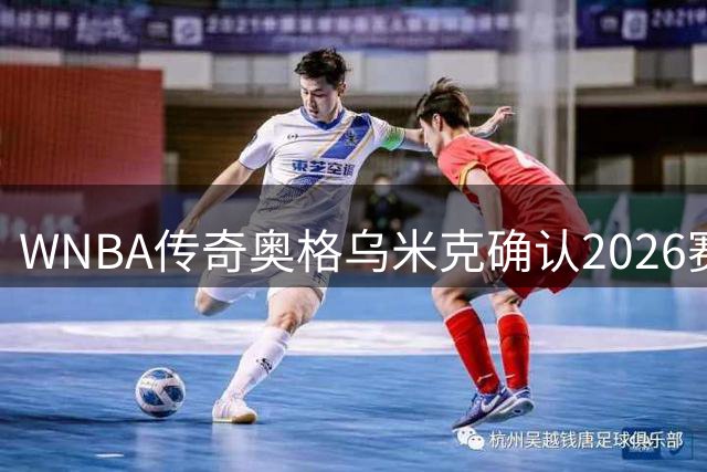 WNBA传奇奥格乌米克确认2026赛季后退役 曾率队登顶联盟之巅